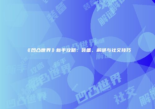 《凹凸世界》新手攻略：装备、解谜与社交技巧