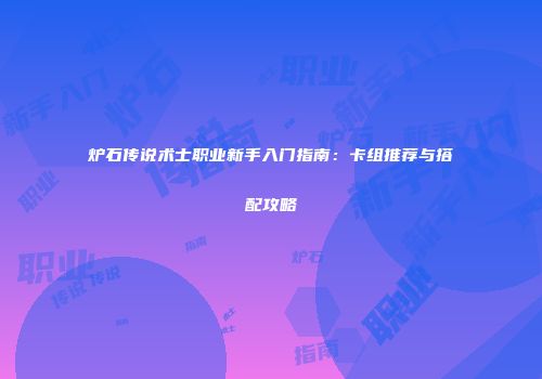 炉石传说术士职业新手入门指南：卡组推荐与搭配攻略