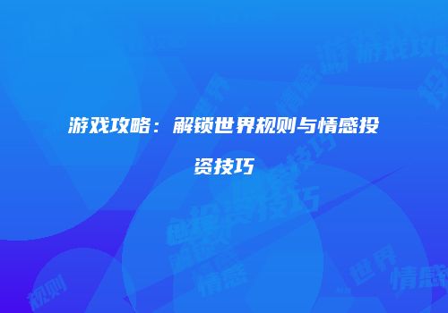 游戏攻略：解锁世界规则与情感投资技巧