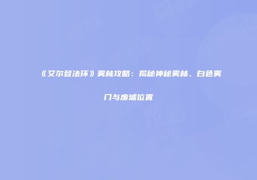 《艾尔登法环》雾林攻略：揭秘神秘雾林、白色雾门与废墟位置