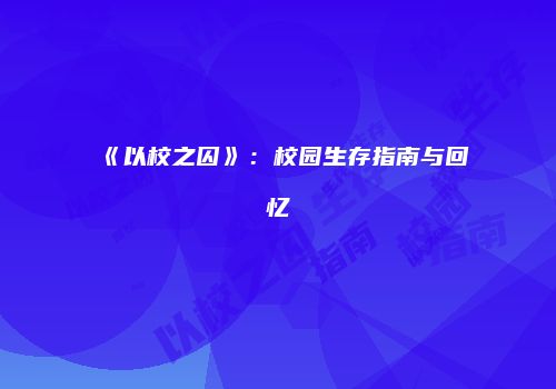 《以校之囚》：校园生存指南与回忆