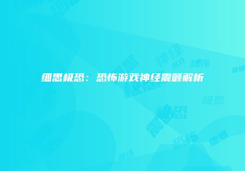 细思极恐：恐怖游戏神经震颤解析