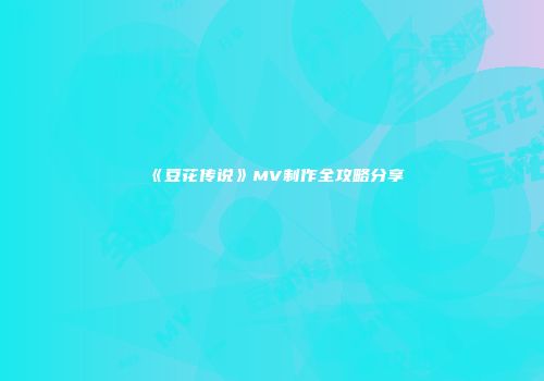 《豆花传说》MV制作全攻略分享