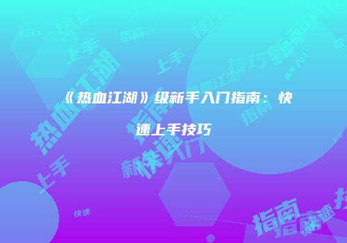 《热血江湖》级新手入门指南：快速上手技巧