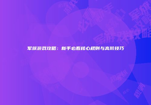 军旗游戏攻略：新手必看核心规则与高阶技巧