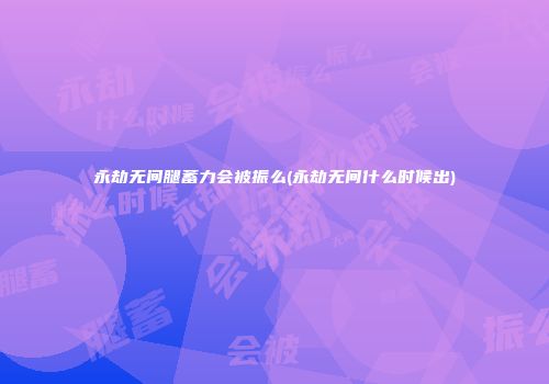 永劫无间腿蓄力会被振么(永劫无间什么时候出)