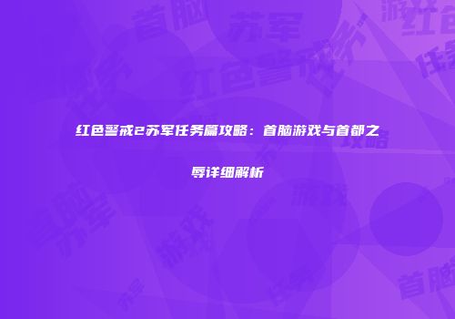 红色警戒2苏军任务篇攻略：首脑游戏与首都之辱详细解析