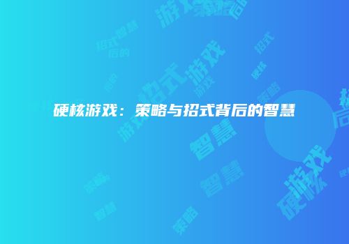 硬核游戏：策略与招式背后的智慧