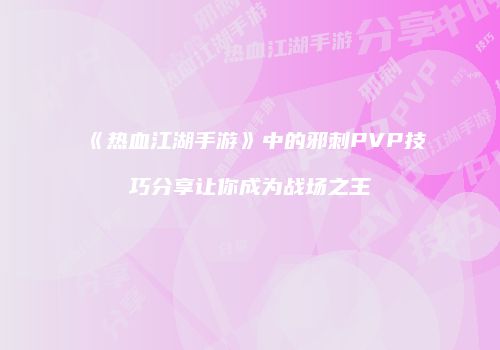 《热血江湖手游》中的邪刺PVP技巧分享让你成为战场之王