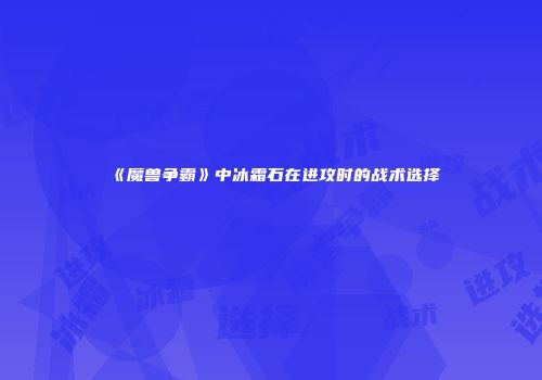 《魔兽争霸》中冰霜石在进攻时的战术选择