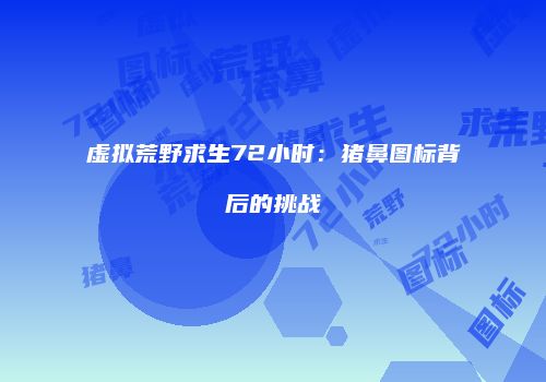 虚拟荒野求生72小时：猪鼻图标背后的挑战