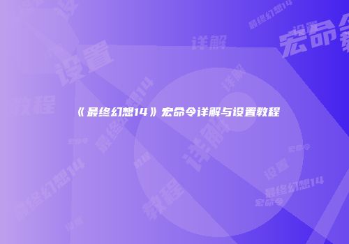 《最终幻想14》宏命令详解与设置教程