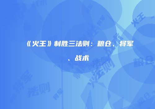 《火王》制胜三法则：粮仓、将军、战术