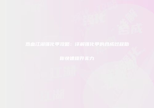 热血江湖强化甲攻略：详解强化甲的合成过程助你快速提升实力