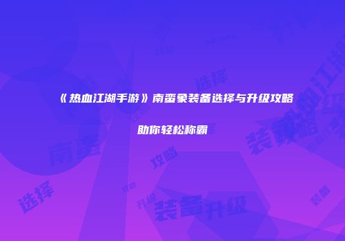《热血江湖手游》南蛮象装备选择与升级攻略助你轻松称霸