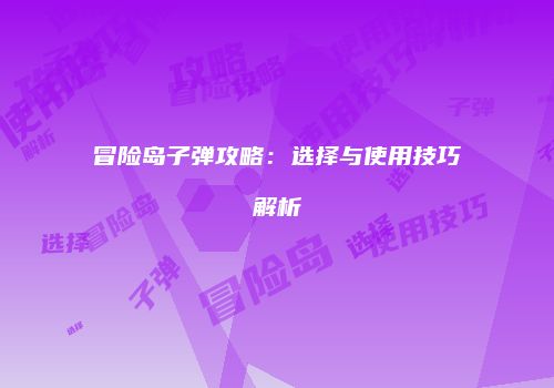 冒险岛子弹攻略：选择与使用技巧解析