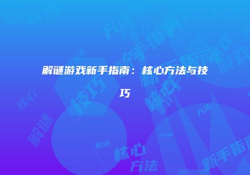 解谜游戏新手指南：核心方法与技巧
