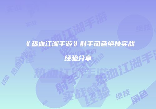 《热血江湖手游》射手角色绝技实战经验分享