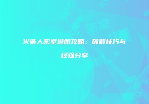 火柴人密室逃脱攻略：破解技巧与经验分享
