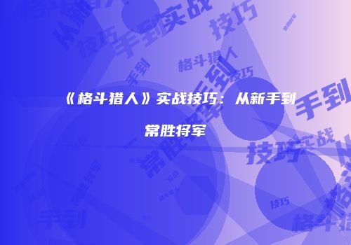 《格斗猎人》实战技巧：从新手到常胜将军