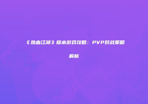 《热血江湖》版本游戏攻略：PVP对战策略解析