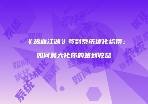 《热血江湖》签到系统优化指南：如何最大化你的签到收益