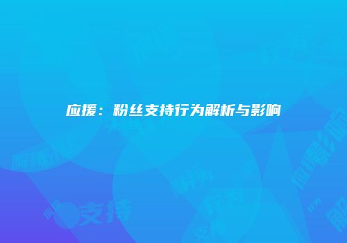 应援：粉丝支持行为解析与影响
