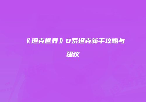 《坦克世界》D系坦克新手攻略与建议