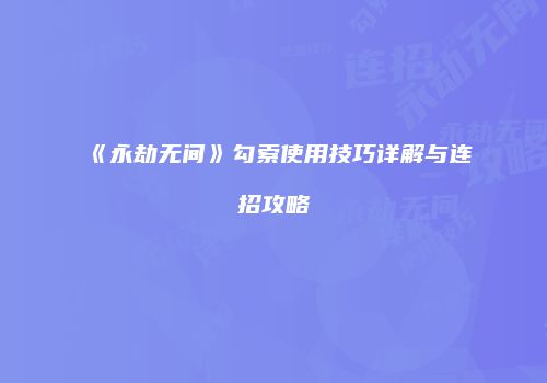 《永劫无间》勾索使用技巧详解与连招攻略