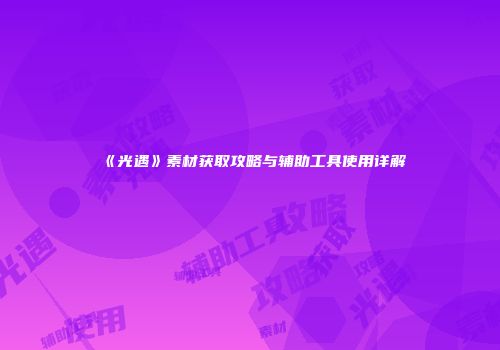 《光遇》素材获取攻略与辅助工具使用详解