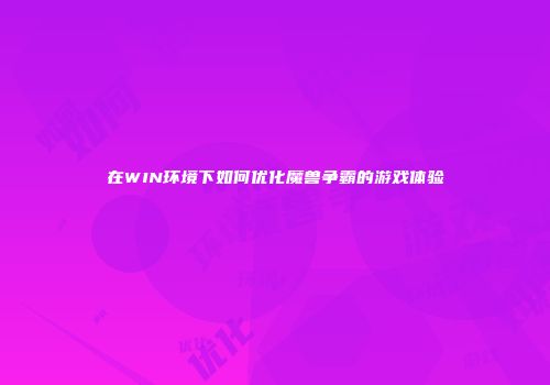 在WIN环境下如何优化魔兽争霸的游戏体验