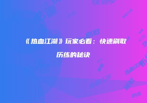 《热血江湖》玩家必看：快速刷取历练的秘诀