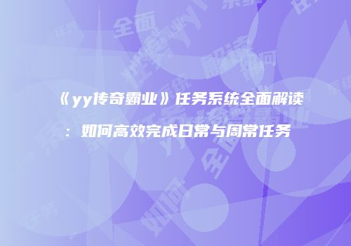《yy传奇霸业》任务系统全面解读：如何高效完成日常与周常任务