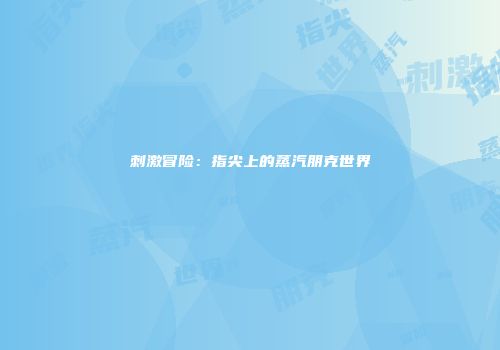 刺激冒险：指尖上的蒸汽朋克世界