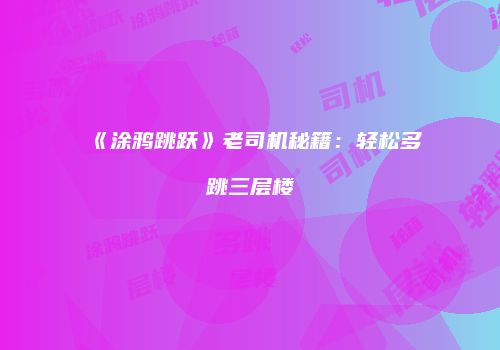 《涂鸦跳跃》老司机秘籍：轻松多跳三层楼