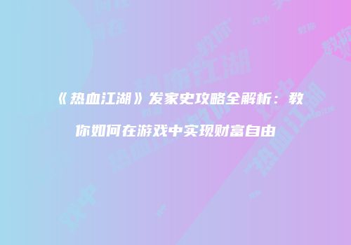 《热血江湖》发家史攻略全解析：教你如何在游戏中实现财富自由