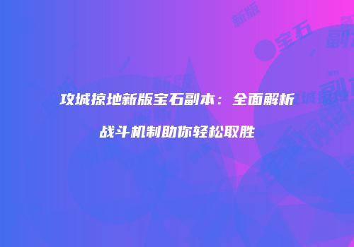 攻城掠地新版宝石副本：全面解析战斗机制助你轻松取胜