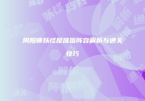 阴阳师妖怪屋推图阵容解析与通关技巧