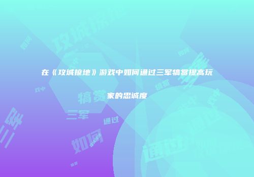 在《攻城掠地》游戏中如何通过三军犒赏提高玩家的忠诚度