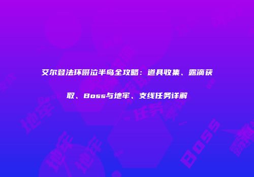 艾尔登法环啜泣半岛全攻略：道具收集、露滴获取、Boss与地牢、支线任务详解