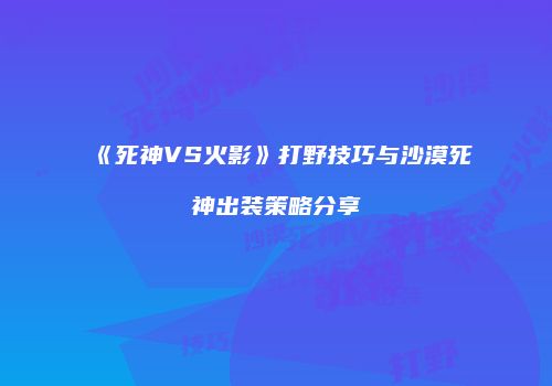 《死神VS火影》打野技巧与沙漠死神出装策略分享
