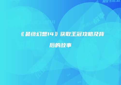 《最终幻想14》获取王冠攻略及背后的故事