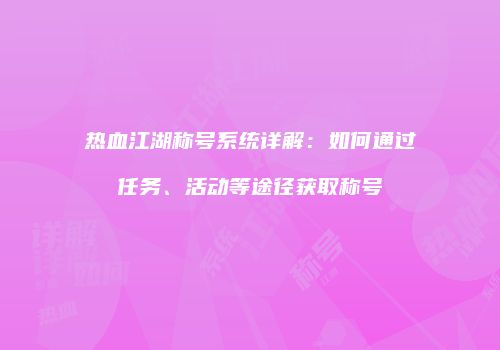 热血江湖称号系统详解:如何通过任务、活动等途径获取称号