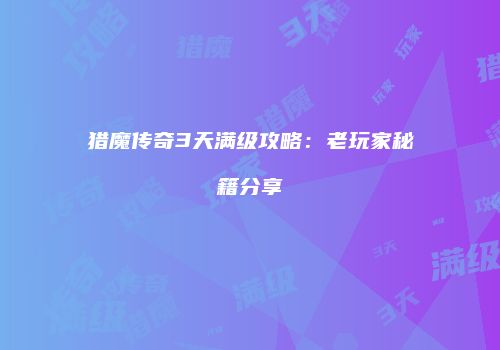 猎魔传奇3天满级攻略：老玩家秘籍分享