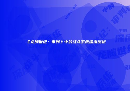 《龙腾世纪：审判》中的战斗系统深度剖析