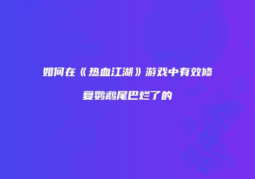 如何在《热血江湖》游戏中有效修复鹦鹉尾巴烂了的