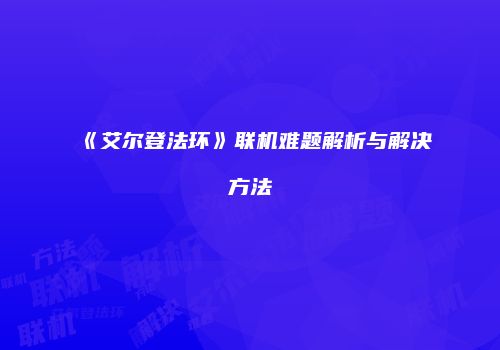 《艾尔登法环》联机难题解析与解决方法