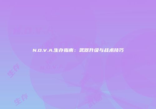 N.O.V.A.生存指南：武器升级与战术技巧