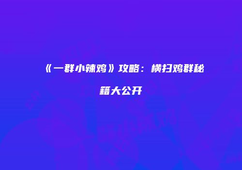 《一群小辣鸡》攻略：横扫鸡群秘籍大公开