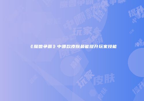 《魔兽争霸》中哪款皮肤最能提升玩家技能